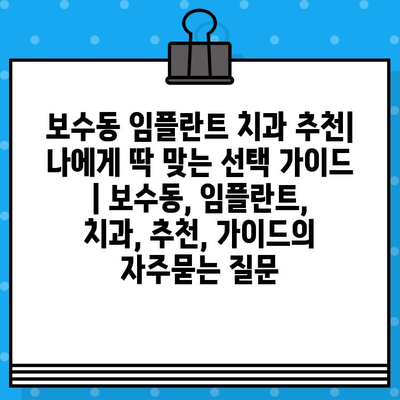 보수동 임플란트 치과 추천| 나에게 딱 맞는 선택 가이드 | 보수동, 임플란트, 치과, 추천, 가이드