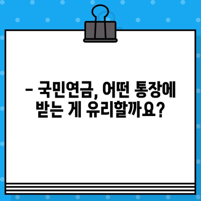 국민연금 수령, 어떤 통장에 받아야 할까요? | 개설 절차, 혜택, 일반통장과의 차이 비교