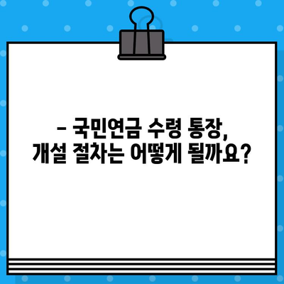 국민연금 수령, 어떤 통장에 받아야 할까요? | 개설 절차, 혜택, 일반통장과의 차이 비교