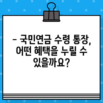 국민연금 수령, 어떤 통장에 받아야 할까요? | 개설 절차, 혜택, 일반통장과의 차이 비교