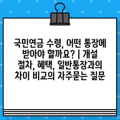 국민연금 수령, 어떤 통장에 받아야 할까요? | 개설 절차, 혜택, 일반통장과의 차이 비교