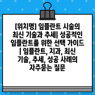 [위치명] 임플란트 시술의 최신 기술과 추세| 성공적인 임플란트를 위한 선택 가이드 | 임플란트, 치과, 최신 기술, 추세, 성공 사례