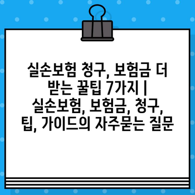 실손보험 청구, 보험금 더 받는 꿀팁 7가지 | 실손보험, 보험금, 청구, 팁, 가이드