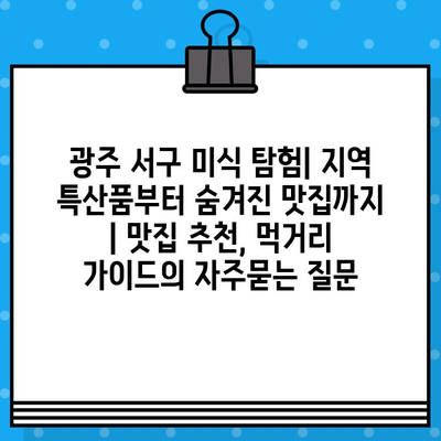 광주 서구 미식 탐험| 지역 특산품부터 숨겨진 맛집까지 | 맛집 추천, 먹거리 가이드