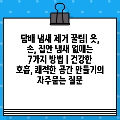 담배 냄새 제거 꿀팁| 옷, 손, 집안 냄새 없애는 7가지 방법 | 건강한 호흡, 쾌적한 공간 만들기