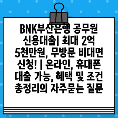 BNK부산은행 공무원 신용대출| 최대 2억 5천만원, 무방문 비대면 신청! | 온라인, 휴대폰 대출 가능, 혜택 및 조건 총정리