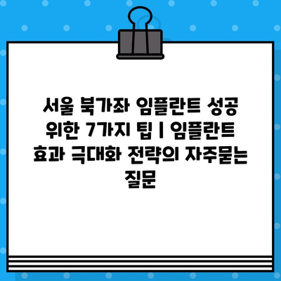 서울 북가좌 임플란트 성공 위한 7가지 팁 | 임플란트 효과 극대화 전략