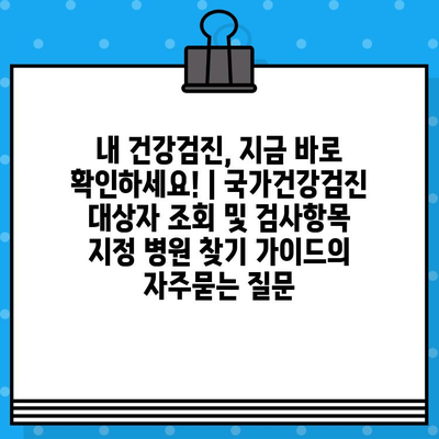 내 건강검진, 지금 바로 확인하세요! | 국가건강검진 대상자 조회 및 검사항목 지정 병원 찾기 가이드