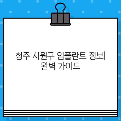 청주 서원구 임플란트 정보| 치과 선택부터 관리까지 완벽 가이드 | 임플란트 가격, 후기, 추천