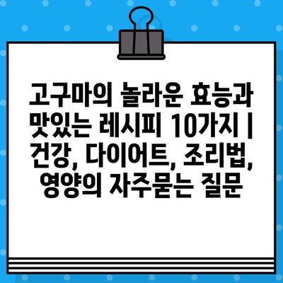 고구마의 놀라운 효능과 맛있는 레시피 10가지 | 건강, 다이어트, 조리법, 영양