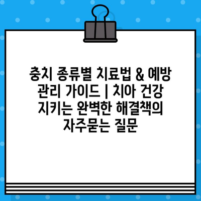 충치 종류별 치료법 & 예방 관리 가이드 | 치아 건강 지키는 완벽한 해결책