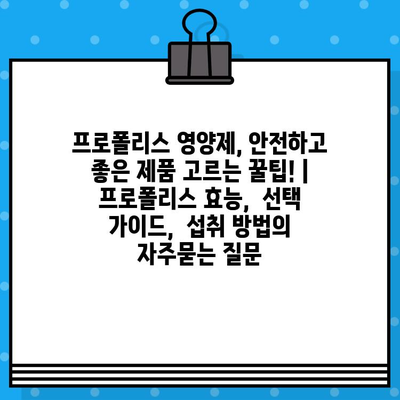 프로폴리스 영양제, 안전하고 좋은 제품 고르는 꿀팁! | 프로폴리스 효능,  선택 가이드,  섭취 방법