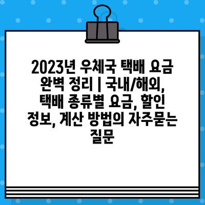 2023년 우체국 택배 요금 완벽 정리 | 국내/해외, 택배 종류별 요금, 할인 정보, 계산 방법