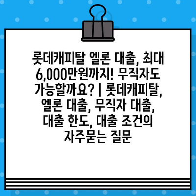 롯데캐피탈 엘론 대출, 최대 6,000만원까지! 무직자도 가능할까요? | 롯데캐피탈, 엘론 대출, 무직자 대출, 대출 한도, 대출 조건