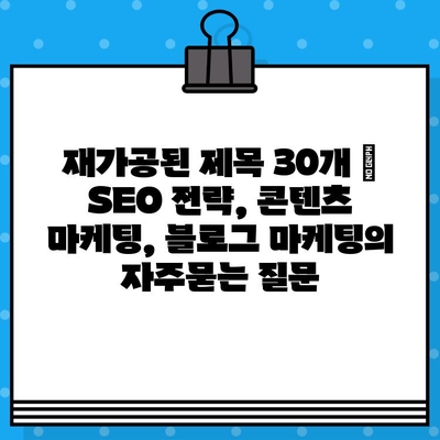 재가공된 제목 30개 | SEO 전략, 콘텐츠 마케팅, 블로그 마케팅