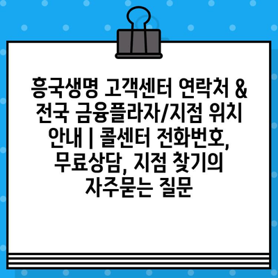 흥국생명 고객센터 연락처 & 전국 금융플라자/지점 위치 안내 | 콜센터 전화번호, 무료상담, 지점 찾기