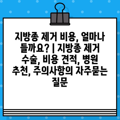 지방종 제거 비용, 얼마나 들까요? | 지방종 제거 수술, 비용 견적, 병원 추천, 주의사항