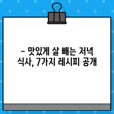 저녁 식사 다이어트 꿀팁| 맛있게 살 빼는 7가지 레시피 | 다이어트 식단, 저녁 식사, 건강 레시피