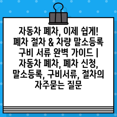 자동차 폐차, 이제 쉽게! 폐차 절차 & 차량 말소등록 구비 서류 완벽 가이드 | 자동차 폐차, 폐차 신청, 말소등록, 구비서류, 절차