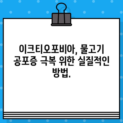 어류공포증 완벽 가이드| 원인, 증상, 진단, 치료법 | 이크티오포비아, 물고기 공포증, 극복 방법