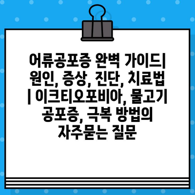 어류공포증 완벽 가이드| 원인, 증상, 진단, 치료법 | 이크티오포비아, 물고기 공포증, 극복 방법