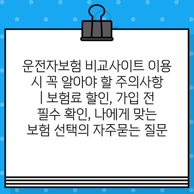 운전자보험 비교사이트 이용 시 꼭 알아야 할 주의사항 | 보험료 할인, 가입 전 필수 확인, 나에게 맞는 보험 선택