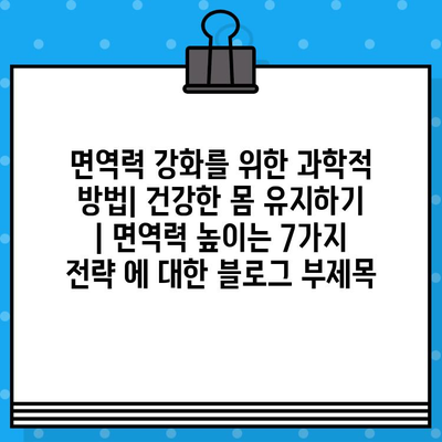 면역력 강화를 위한 과학적 방법| 건강한 몸 유지하기 | 면역력 높이는 7가지 전략