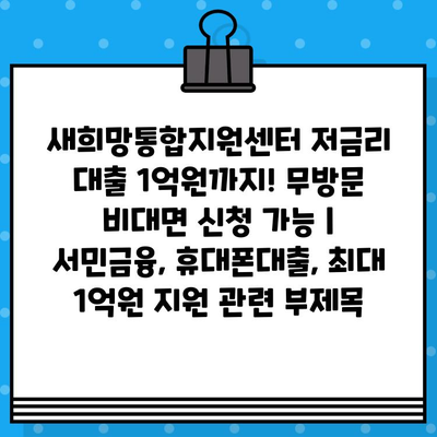 새희망통합지원센터 저금리 대출 1억원까지! 무방문 비대면 신청 가능 | 서민금융, 휴대폰대출, 최대 1억원 지원