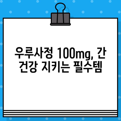 우루사정 100mg 완벽 가이드| 효능, 사용법, 부작용 총정리 | 간 기능 개선, 피로 회복, 복용 주의사항