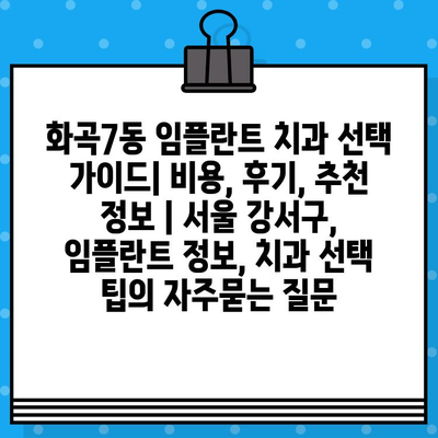 화곡7동 임플란트 치과 선택 가이드| 비용, 후기, 추천 정보 | 서울 강서구, 임플란트 정보, 치과 선택 팁