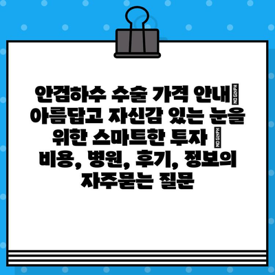 안검하수 수술 가격 안내| 아름답고 자신감 있는 눈을 위한 스마트한 투자 | 비용, 병원, 후기, 정보