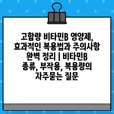 고함량 비타민B 영양제, 효과적인 복용법과 주의사항 완벽 정리 | 비타민B 종류, 부작용, 복용량