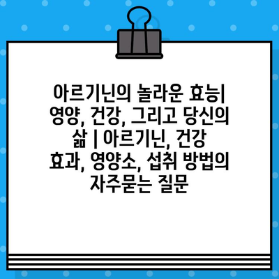 아르기닌의 놀라운 효능| 영양, 건강, 그리고 당신의 삶 | 아르기닌, 건강 효과, 영양소, 섭취 방법