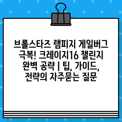 브롤스타즈 램피지 게일버그 극복! 크레이지16 챌린지 완벽 공략 | 팁, 가이드, 전략