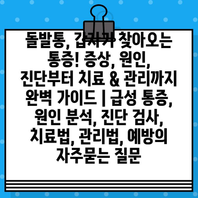 돌발통, 갑자기 찾아오는 통증! 증상, 원인, 진단부터 치료 & 관리까지 완벽 가이드 | 급성 통증, 원인 분석, 진단 검사, 치료법, 관리법, 예방