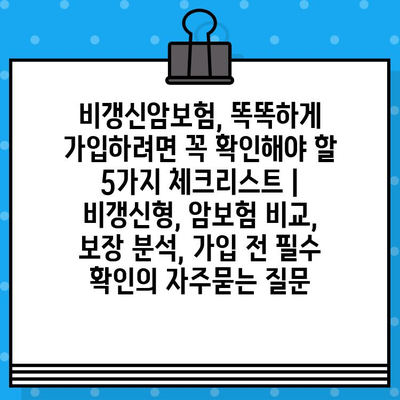 비갱신암보험, 똑똑하게 가입하려면 꼭 확인해야 할 5가지 체크리스트 | 비갱신형, 암보험 비교, 보장 분석, 가입 전 필수 확인