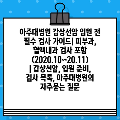 아주대병원 갑상선암 입원 전 필수 검사 가이드| 피부과, 혈액내과 검사 포함 (2020.10~20.11) | 갑상선암, 입원 준비, 검사 목록, 아주대병원