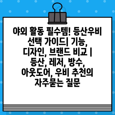 야외 활동 필수템! 등산우비 선택 가이드| 기능, 디자인, 브랜드 비교 | 등산, 레저, 방수, 아웃도어, 우비 추천