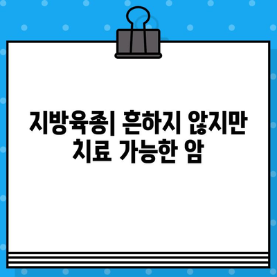 지방육종| 증상, 원인, 진단, 치료법 완벽 가이드 | 암, 유전, 수술, 항암치료