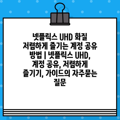 넷플릭스 UHD 화질 저렴하게 즐기는 계정 공유 방법 | 넷플릭스 UHD, 계정 공유, 저렴하게 즐기기, 가이드