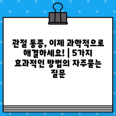 관절 통증, 이제 과학적으로 해결하세요! | 5가지 효과적인 방법