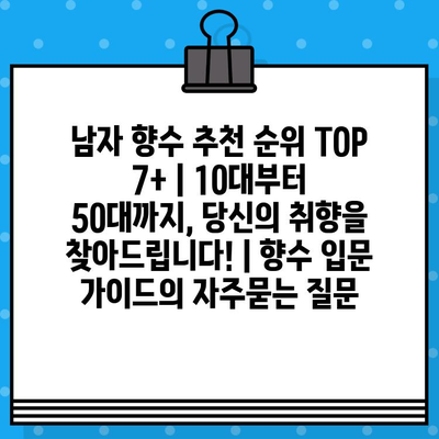 남자 향수 추천 순위 TOP 7+ | 10대부터 50대까지, 당신의 취향을 찾아드립니다! | 향수 입문 가이드