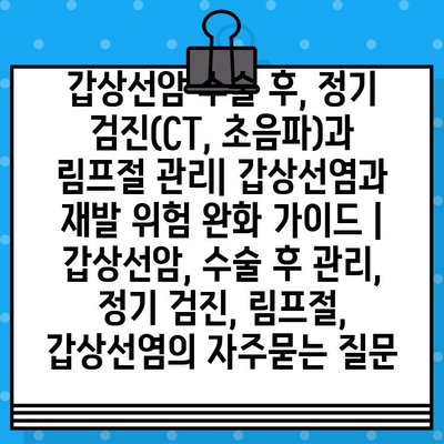 갑상선암 수술 후, 정기 검진(CT, 초음파)과 림프절 관리| 갑상선염과 재발 위험 완화 가이드 | 갑상선암, 수술 후 관리, 정기 검진, 림프절, 갑상선염