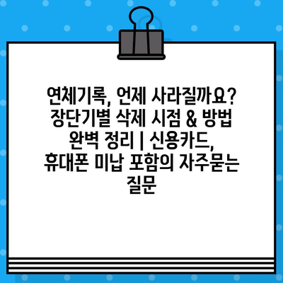 연체기록, 언제 사라질까요? 장단기별 삭제 시점 & 방법 완벽 정리 | 신용카드, 휴대폰 미납 포함