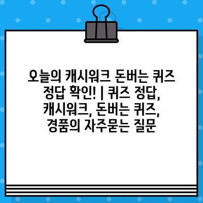 오늘의 캐시워크 돈버는 퀴즈 정답 확인! | 퀴즈 정답, 캐시워크, 돈버는 퀴즈, 경품